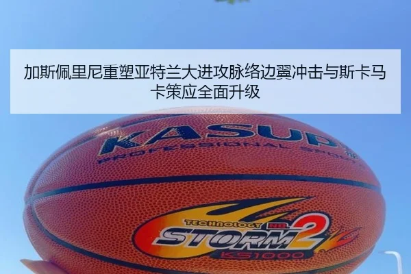 加斯佩里尼重塑亚特兰大进攻脉络边翼冲击与斯卡马卡策应全面升级